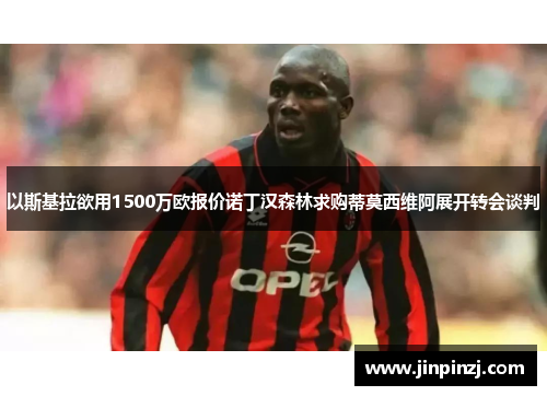 以斯基拉欲用1500万欧报价诺丁汉森林求购蒂莫西维阿展开转会谈判