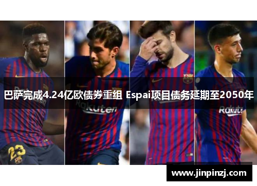 巴萨完成4.24亿欧债券重组 Espai项目债务延期至2050年