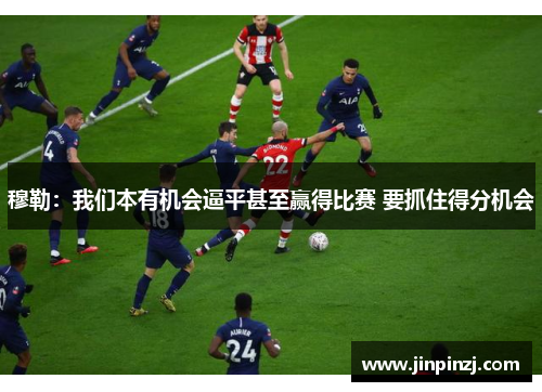 穆勒：我们本有机会逼平甚至赢得比赛 要抓住得分机会