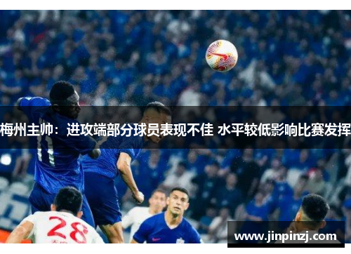 梅州主帅：进攻端部分球员表现不佳 水平较低影响比赛发挥