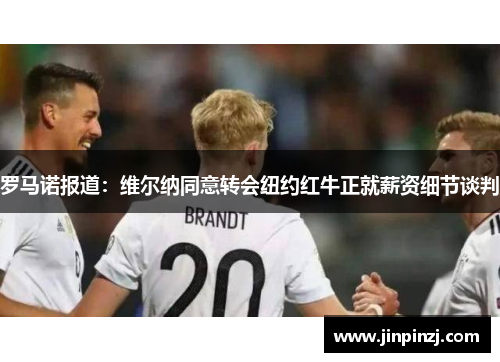 罗马诺报道：维尔纳同意转会纽约红牛正就薪资细节谈判